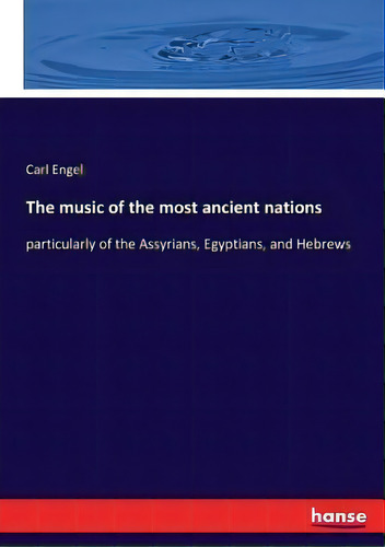 The Music Of The Most Ancient Nations : Particularly Of The Assyrians, Egyptians, And Hebrews, De Carl Engel. Editorial Hansebooks, Tapa Blanda En Inglés