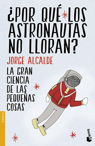 ¿Por qué los astronautas no lloran?, de Jorge Alcalde. Serie Booket, vol. 0. Editorial Booket Paidós México, tapa pasta blanda, edición 1 en español, 2019