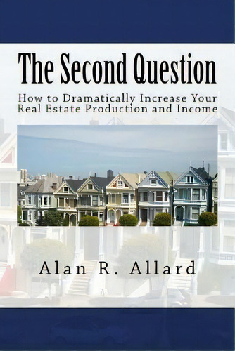 The Second Question : How To Dramatically Increase Your Real Estate Production And Income, De Alan R Allard. Editorial Createspace Independent Publishing Platform, Tapa Blanda En Inglés