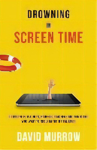 Drowning In Screen Time : A Lifeline For Adults, Parents, Teachers, And Ministers Who Want To Rec..., De David Murrow. Editorial Salem Books, Tapa Blanda En Inglés