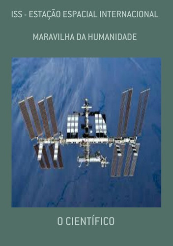 Iss - Estação Espacial Internacional: Maravilha Da Humanidade, De O Científico. Série Não Aplicável, Vol. 1. Editora Clube De Autores, Capa Mole, Edição 3 Em Português, 2021