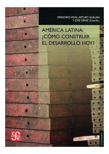 América Latina: ¿cómo Construir El Desarrollo Hoy?, De Coordinadores Gregorio Vidal, Arturo Guillén, José Déniz. Editorial Fondo De Cultura Económica En Español