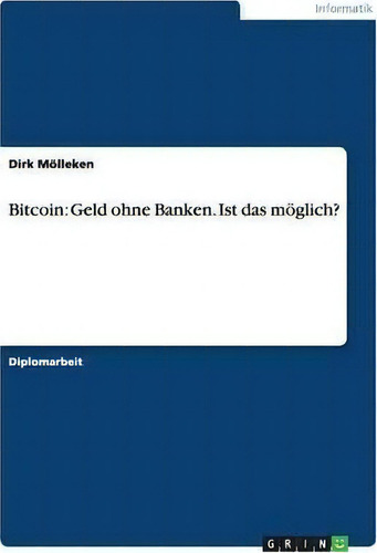 Bitcoin : Geld Ohne Banken. Ist Das Moeglich?, De Dirk Moelleken., Vol. 1. Editorial Grin Verlag, Tapa Blanda En Alemán