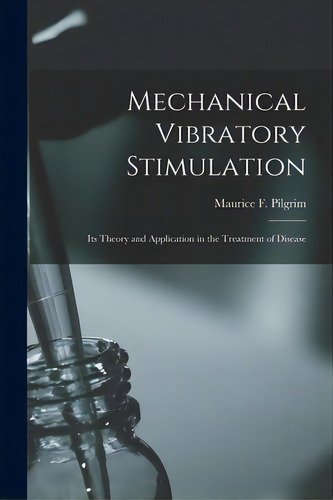 Mechanical Vibratory Stimulation: Its Theory And Application In The Treatment Of Disease, De Pilgrim, Maurice F. (maurice Fiescher). Editorial Legare Street Pr, Tapa Blanda En Inglés