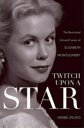 Twitch Upon A Star : The Bewitched Life And Career Of Elizabeth Montgomery, De Herbie J. Pilato. Editorial Taylor Trade Publishing, Tapa Dura En Inglés, 2012