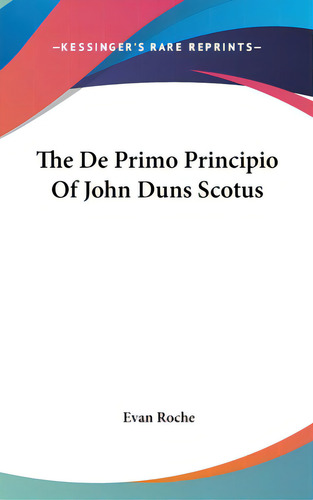 The De Primo Principio Of John Duns Scotus, De Roche, Evan. Editorial Kessinger Pub Llc, Tapa Dura En Inglés