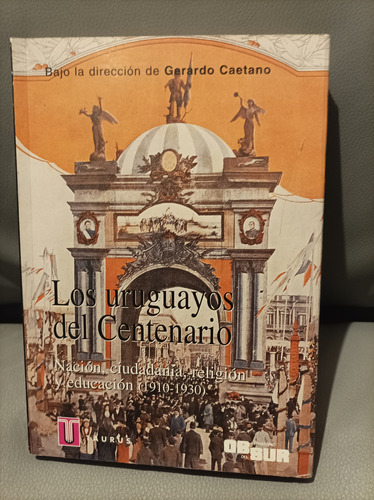 Los Uruguayos Del Centenario. Gerardo Caetano. Taurus Editor