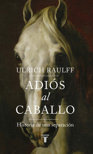 Adiós Al Caballo. Historia De Una Sepación, De Ulrich Raulff. Editorial Penguin Random House, Tapa Blanda, Edición 2019 En Español
