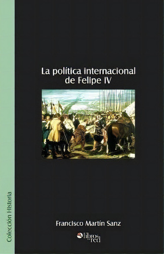 La Politica Internacional De Felipe Iv, De Francisco Martin Sanz. Editorial Libros En Red, Tapa Blanda En Español