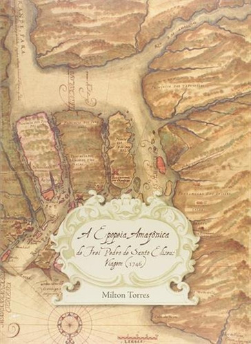 A Epopeia Amazonica De Frei Pedro Santo Eliseu: Viagem (1746) - 1ªed.(2015), De Milton Torres. Editora Edusp, Capa Mole Em Português, 2015