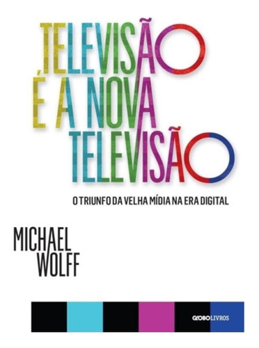 Televisão É A Nova Televisão - O Triunfo Da Velha Mídia Na Era Digital, De Michael Wolff. Editora Globo Livros, Capa Mole Em Português, 2015