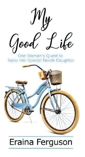 My Good Life : One Woman's Quest To Raise Her Special Needs Daughter, De Eraina Ferguson., Vol. 1. Editorial Thomas Nelson Publishers, Tapa Dura En Inglés