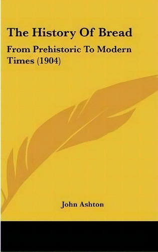 The History Of Bread, De John Ashton. Editorial Kessinger Publishing, Tapa Dura En Inglés