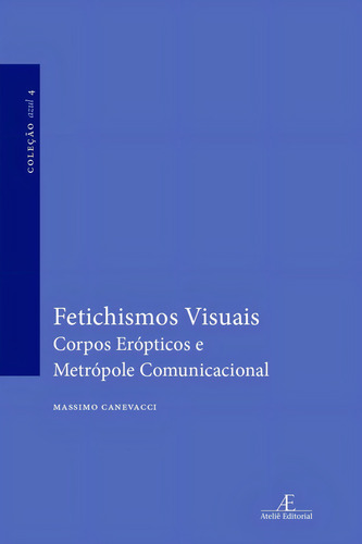 Fetichismos Visuais: Corpos Erópticos E Metrópole Comunica, De Massimo Canevacci. Editora Ateliê Editorial, Capa Mole Em Português