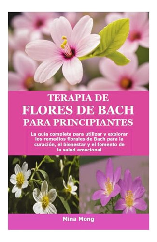 Terapia De Flores De Bach Para Principiantes: La Guía Comple