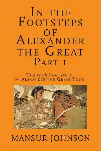 In The Footsteps Of Alexander The Great, Part 1 : The 1998 Footsteps Of Alexander The Great Tour, De Mansur Johnson. Editorial Createspace Independent Publishing Platform, Tapa Blanda En Inglés