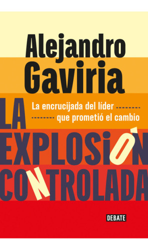 La Explosión Controlada: La Encrucijada Del Líder Que Prometió El Cambio, De Alejandro Gaviria. Editorial Debate, Tapa Blanda, Edición 2023 En Español, 2023