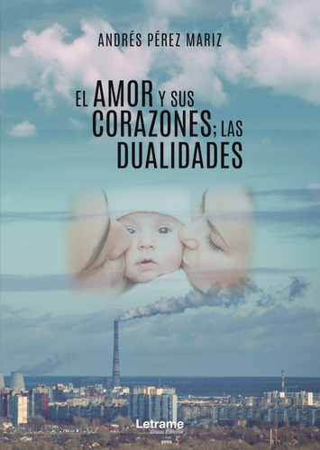 El amor y sus corazones; las dualidades, de Andrés Pérez Mariz. Editorial Letrame, tapa blanda en español, 2020