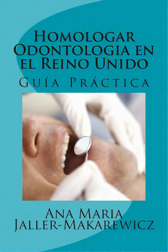 Homologar Odontologia En El Reino Unido: Guãâa Prãâ¡ctica, De Jaller-makarewicz, Ana Maria. Editorial Createspace, Tapa Blanda En Español