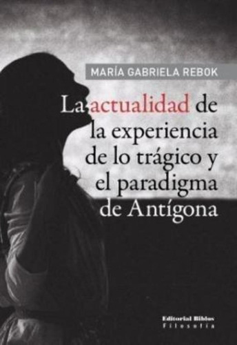 Actualidad De La Experiencia De Lo Trágico: Y EL PARADIGMA DE ANTÍGONA, LA, de REBOK, MARÍA GABRIELA. Editorial Biblos, tapa blanda, edición 1 en español