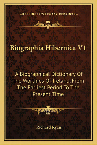 Biographia Hibernica V1: A Biographical Dictionary Of The Worthies Of Ireland, From The Earliest ..., De Ryan, Richard. Editorial Kessinger Pub Llc, Tapa Blanda En Inglés
