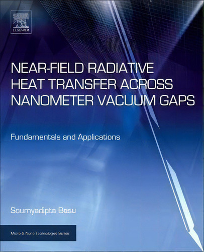 Near-field Radiative Heat Transfer Across Nanometer Vacuum Gaps : Fundamentals And Applications, De Soumyadipta Basu. Editorial William Andrew Publishing, Tapa Dura En Inglés