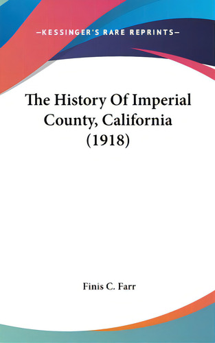 The History Of Imperial County, California (1918), De Farr, Finis C.. Kessinger's Rare Reprints, Vol. 1. Editorial Kessinger Pub Llc, Tapa Dura En Inglés