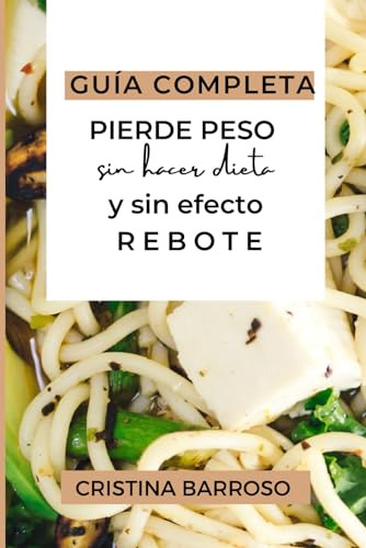 Pierde Peso Sin Hacer Dieta Y Sin Efecto Rebote: Guía Comple