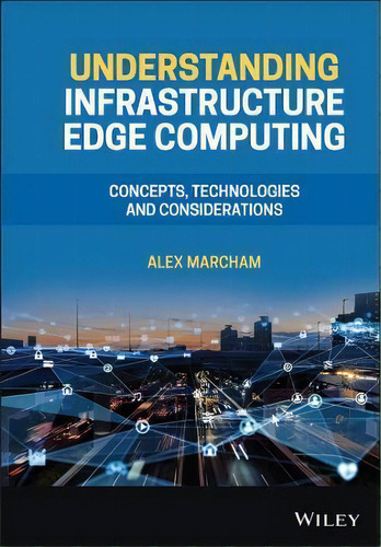 Understanding Infrastructure Edge Computing : Concepts, Technologies, And Considerations, De Alex Marcham. Editorial John Wiley And Sons Ltd, Tapa Dura En Inglés