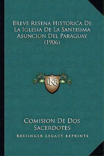 Breve Resena Historica De La Iglesia De La Santisima Asuncion Del Paraguay (1906), De Comision De Dos Sacerdotes. Editorial Kessinger Publishing, Tapa Blanda En Español