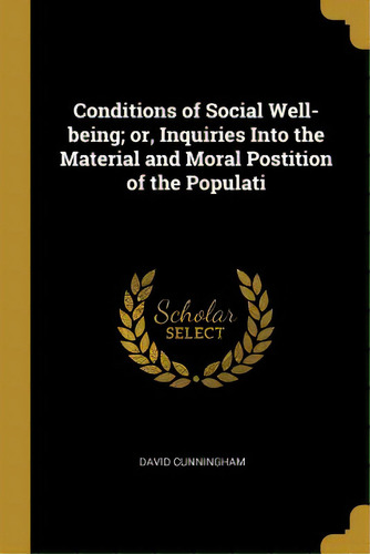 Conditions Of Social Well-being; Or, Inquiries Into The Material And Moral Postition Of The Populati, De Cunningham, David. Editorial Wentworth Pr, Tapa Blanda En Inglés