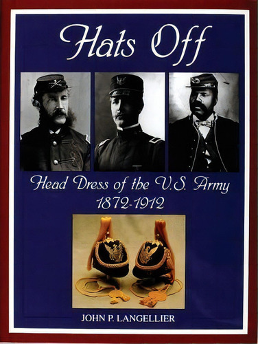 Hats Off: Head Dress Of The U.s. Army 1872-1912, De John P. Langellier. Editorial Schiffer Publishing Ltd En Inglés