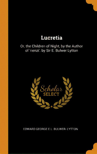 Lucretia: Or, The Children Of Night, By The Author Of 'rienzi'. By Sir E. Bulwer Lytton, De Lytton, Edward George E. L. Bulwer-. Editorial Franklin Classics, Tapa Dura En Inglés