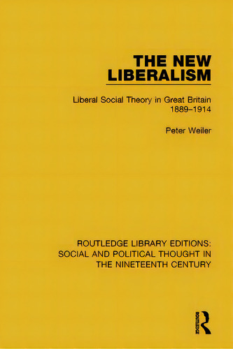 The New Liberalism: Liberal Social Theory In Great Britain, 1889-1914, De Weiler, Peter. Editorial Routledge, Tapa Blanda En Inglés