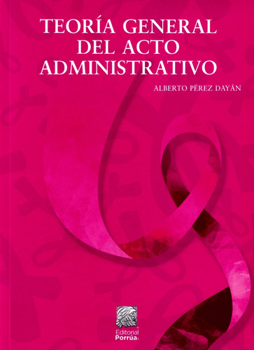Teoría General Del Acto Administrativo - Alberto Pérez Dayán