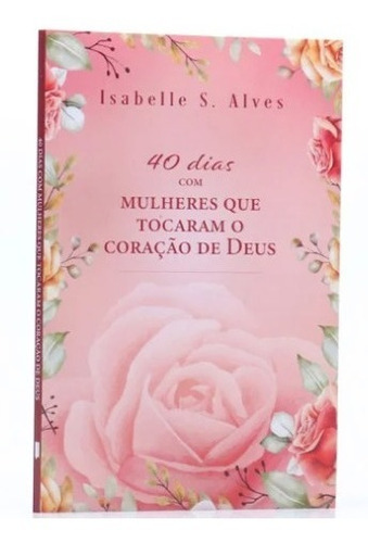 40 Dias Com Mulheres Que Tocaram O Coração De Deus | Isabelle S. Alves