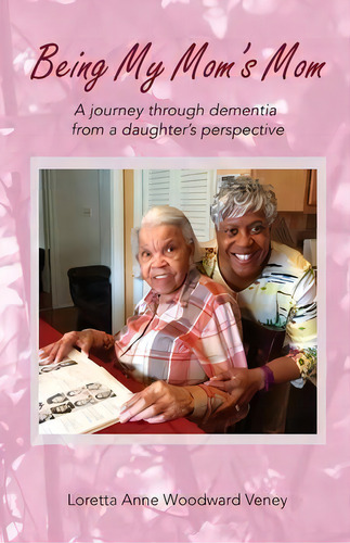 Being My Mom's Mom : A Journey Through Dementia From A Daughter's Perspective, De Loretta Anne Woodward Veney. Editorial Anewpress, Tapa Blanda En Inglés