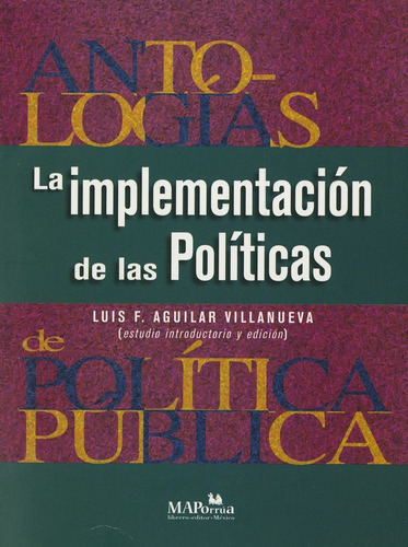 Antologias de políticas públicas IV. La implementacion de las politicas. De Aguilar Villanueva MAPorrua