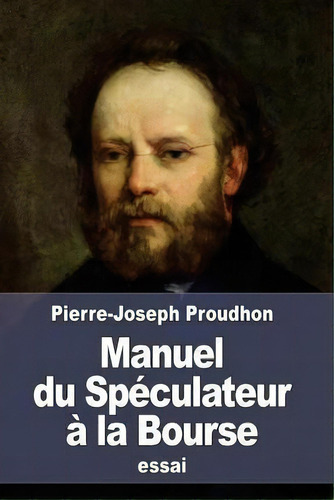 Manuel Du Speculateur A La Bourse, De Pierre-joseph Proudhon. Editorial Createspace Independent Publishing Platform, Tapa Blanda En Francés