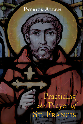 Practicing The Prayer Of St. Francis, De Allen, Patrick. Editorial Wipf & Stock Publ, Tapa Dura En Inglés