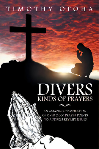 Divers Kinds Of Prayers: An Amazing Compilation Of Over 2,000 Prayer Points To Address Key Life I..., De Ofoha, Timothy. Editorial Xlibris Corp, Tapa Blanda En Inglés