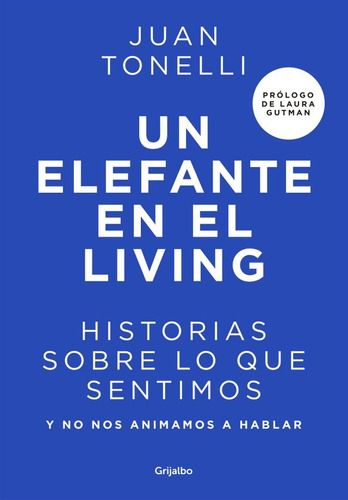 Un Elefante En El Living: Historias sobre lo que sentimos y no nos animamos a hablar, de Juan Tonelli., vol. 1. Editorial Grijalbo, tapa blanda, edición 1 en español, 2021