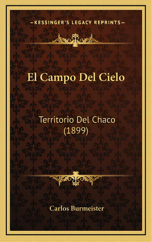 El Campo Del Cielo: Territorio Del Chaco (1899), De Burmeister, Carlos. Editorial Kessinger Pub Llc, Tapa Dura En Español