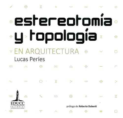 Estereotomia Y Topologia . En Arquitectura, De Peries Lucas. Editorial Universidad Catolica Cordoba, Tapa Blanda En Español, 2016