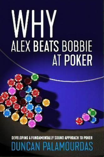 Why Alex Beats Bobbie At Poker : Developing A Fundamentally Sound Approach To Poker, De Duncan Palamourdas. Editorial D&b Publishing, Tapa Blanda En Inglés