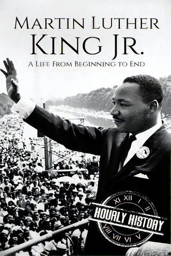 Martin Luther King Jr. : A Life From Beginning To End, De Hourly History. Editorial Createspace Independent Publishing Platform, Tapa Blanda En Inglés