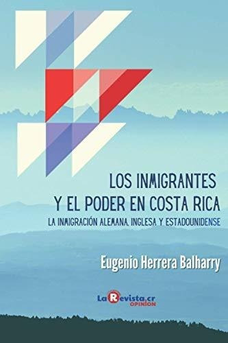 Los Inmigrantes Y El Poder En Costa Rica La..., De Herrera Balharry, Euge. Editorial Independently Published En Español