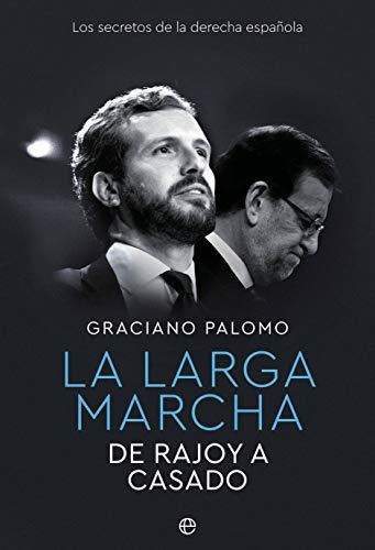 La Larga Marcha: De Rajoy A Casado. Los Secretos De La Derec