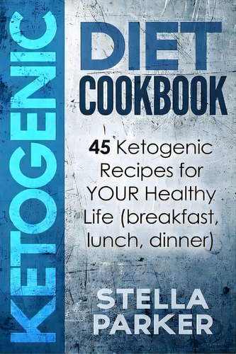 Ketogenic Diet Cookbook - 45 Ketogenic Recipes For Your Healthy Life (breakfast, Lunch, Dinner), De Stella Parker. Editorial Createspace Independent Publishing Platform, Tapa Blanda En Inglés