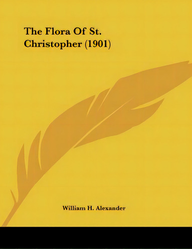 The Flora Of St. Christopher (1901), De Alexander, William H.. Editorial Kessinger Pub Llc, Tapa Blanda En Inglés
